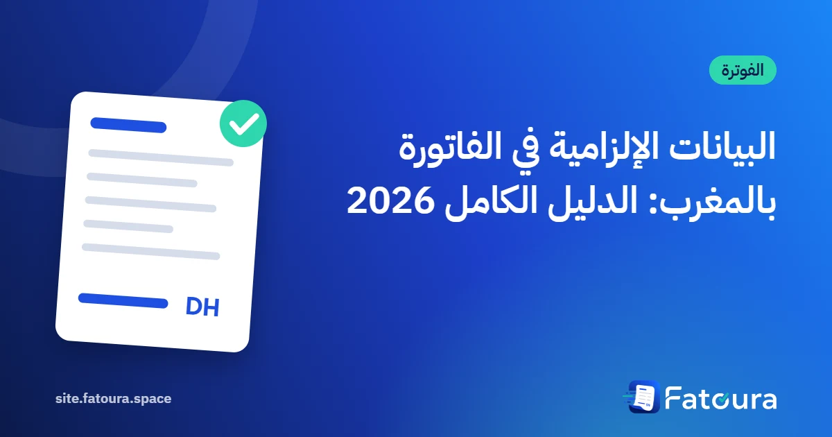 البيانات الإلزامية في الفاتورة بالمغرب: الدليل الكامل 2026